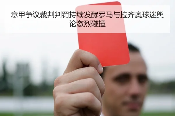 意甲争议裁判判罚持续发酵罗马与拉齐奥球迷舆论激烈碰撞
