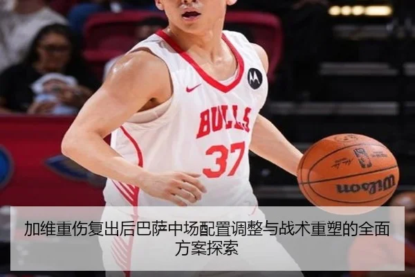加维重伤复出后巴萨中场配置调整与战术重塑的全面方案探索