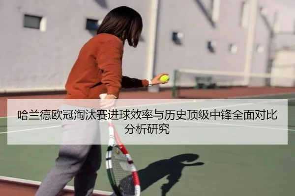 哈兰德欧冠淘汰赛进球效率与历史顶级中锋全面对比分析研究